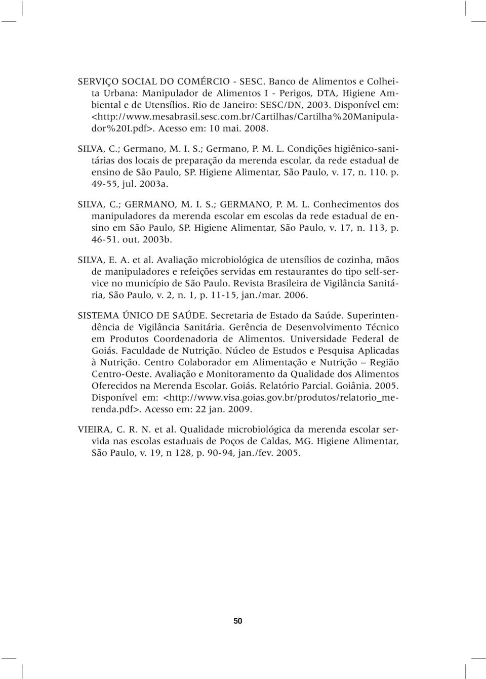 Condições higiênico-sanitárias dos locais de preparação da merenda escolar, da rede estadual de ensino de São Paulo, SP. Higiene Alimentar, São Paulo, v. 17, n. 110. p. 49-55, jul. 2003a. SILVA, C.