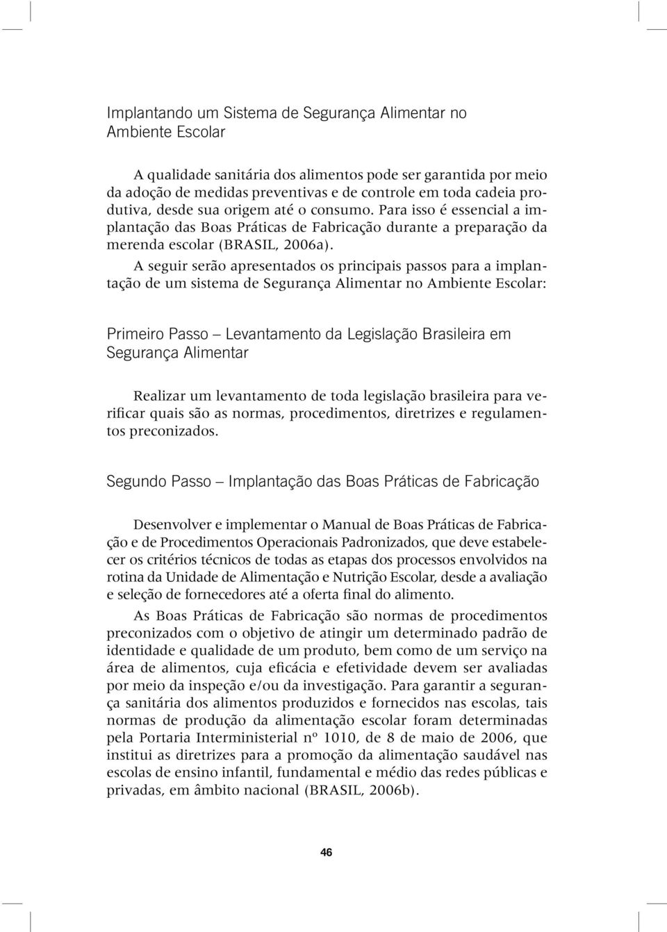 A seguir serão apresentados os principais passos para a implantação de um sistema de Segurança Alimentar no Ambiente Escolar: Primeiro Passo Levantamento da Legislação Brasileira em Segurança