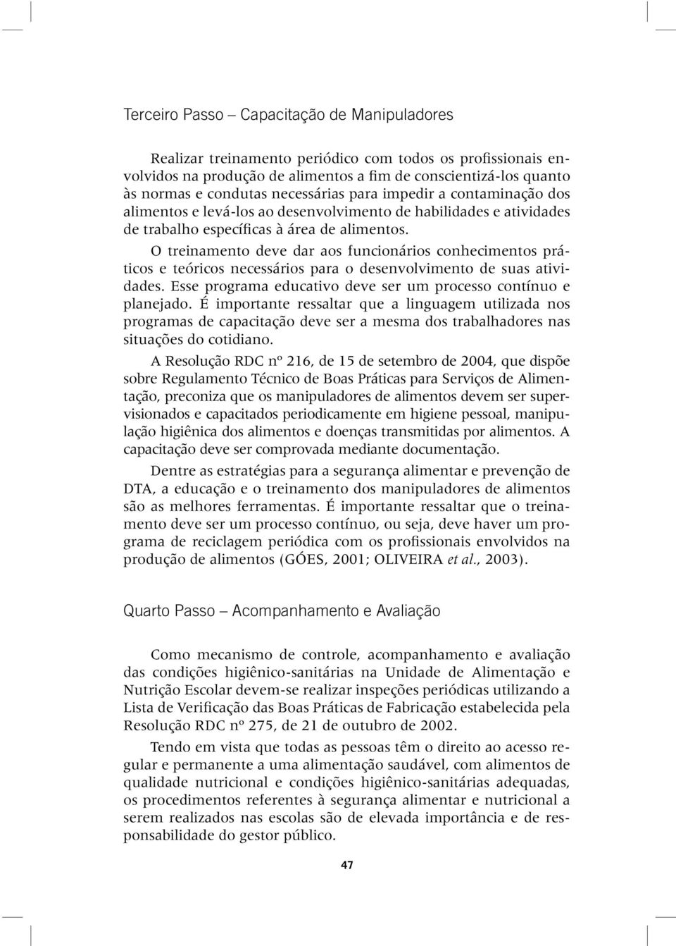 O treinamento deve dar aos funcionários conhecimentos práticos e teóricos necessários para o desenvolvimento de suas atividades. Esse programa educativo deve ser um processo contínuo e planejado.