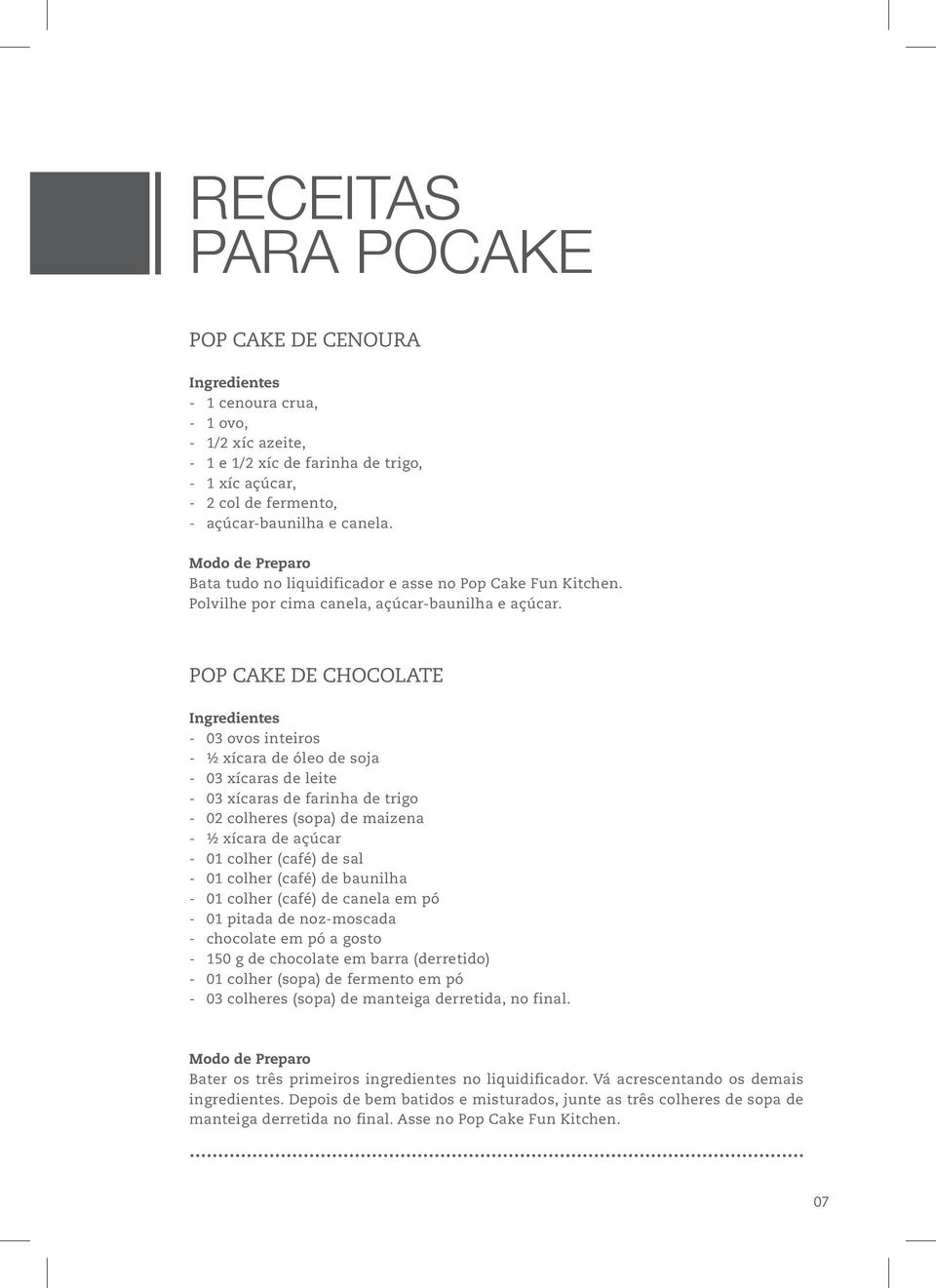 POP CAKE DE CHOCOLATE Ingredientes - 03 ovos inteiros - ½ xícara de óleo de soja - 03 xícaras de leite - 03 xícaras de farinha de trigo - 02 colheres (sopa) de maizena - ½ xícara de açúcar - 01