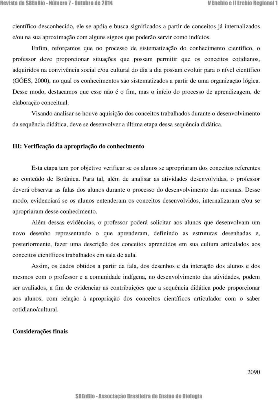 social e/ou cultural do dia a dia possam evoluir para o nível científico (GÓES, 2000), no qual os conhecimentos são sistematizados a partir de uma organização lógica.