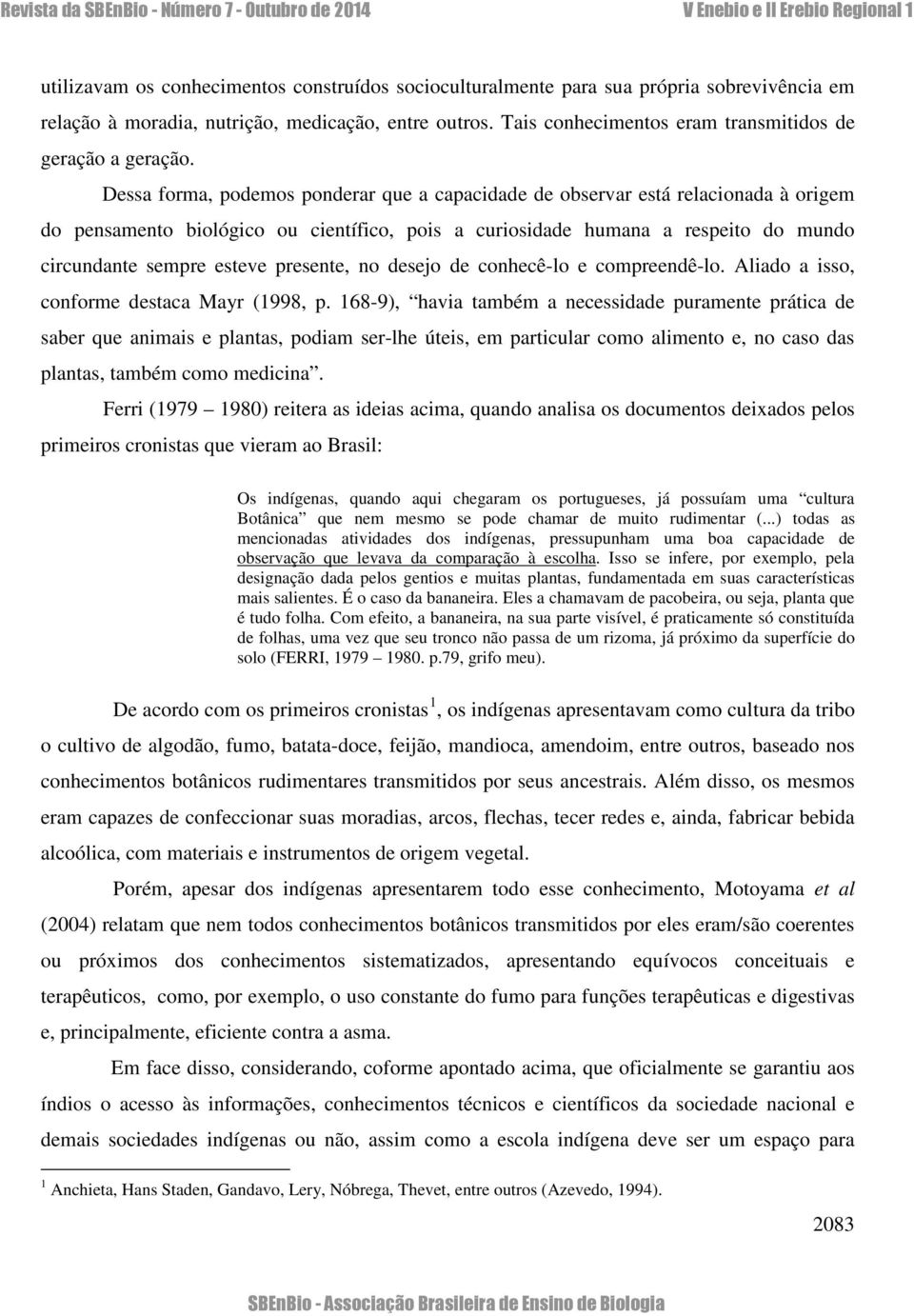 Dessa forma, podemos ponderar que a capacidade de observar está relacionada à origem do pensamento biológico ou científico, pois a curiosidade humana a respeito do mundo circundante sempre esteve