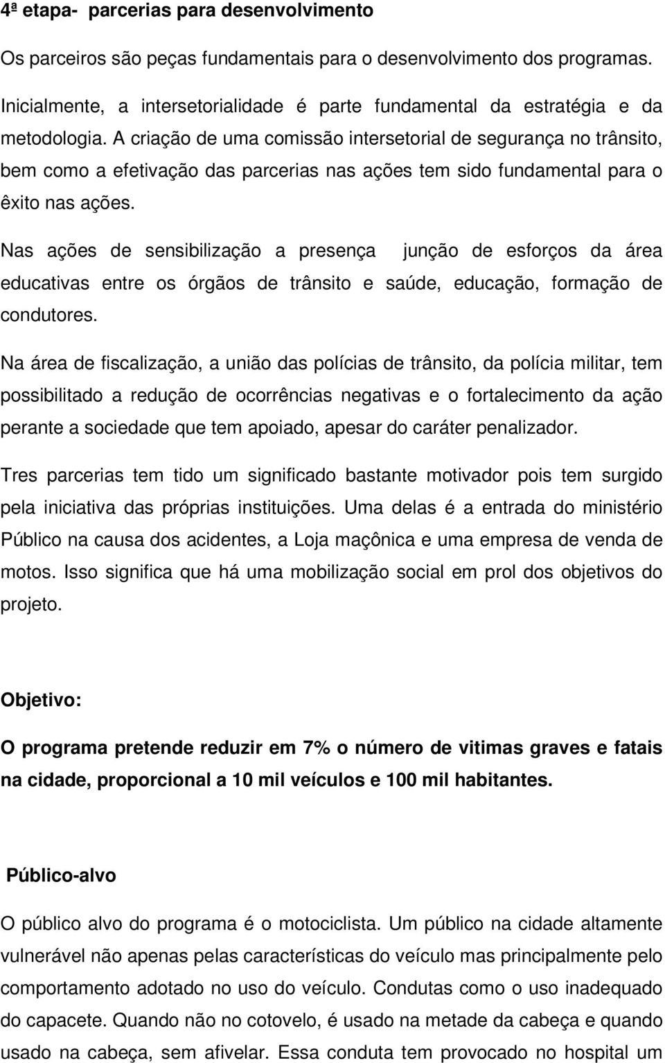 A criação de uma comissão intersetorial de segurança no trânsito, bem como a efetivação das parcerias nas ações tem sido fundamental para o êxito nas ações.