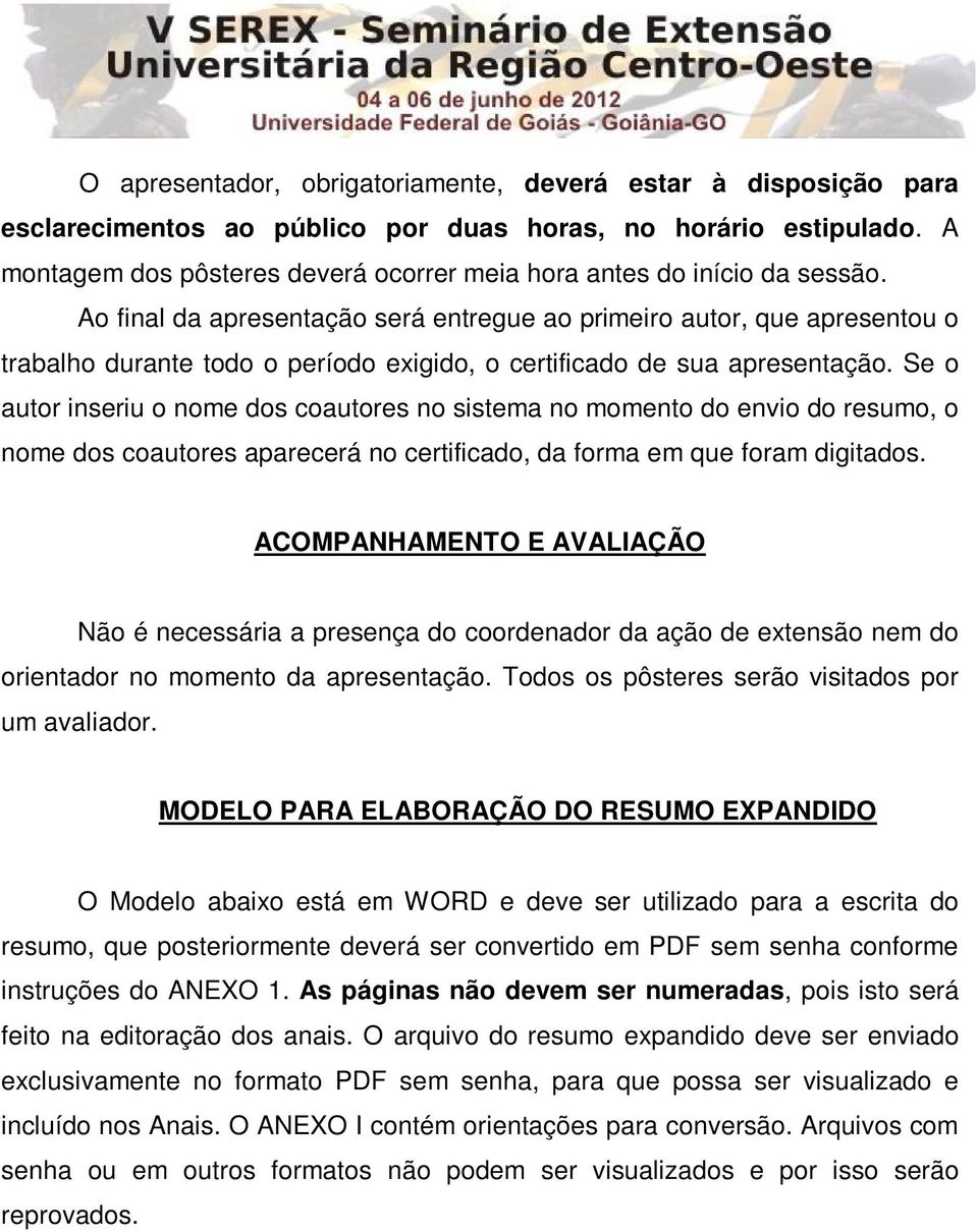 Ao final da apresentação será entregue ao primeiro autor, que apresentou o trabalho durante todo o período exigido, o certificado de sua apresentação.