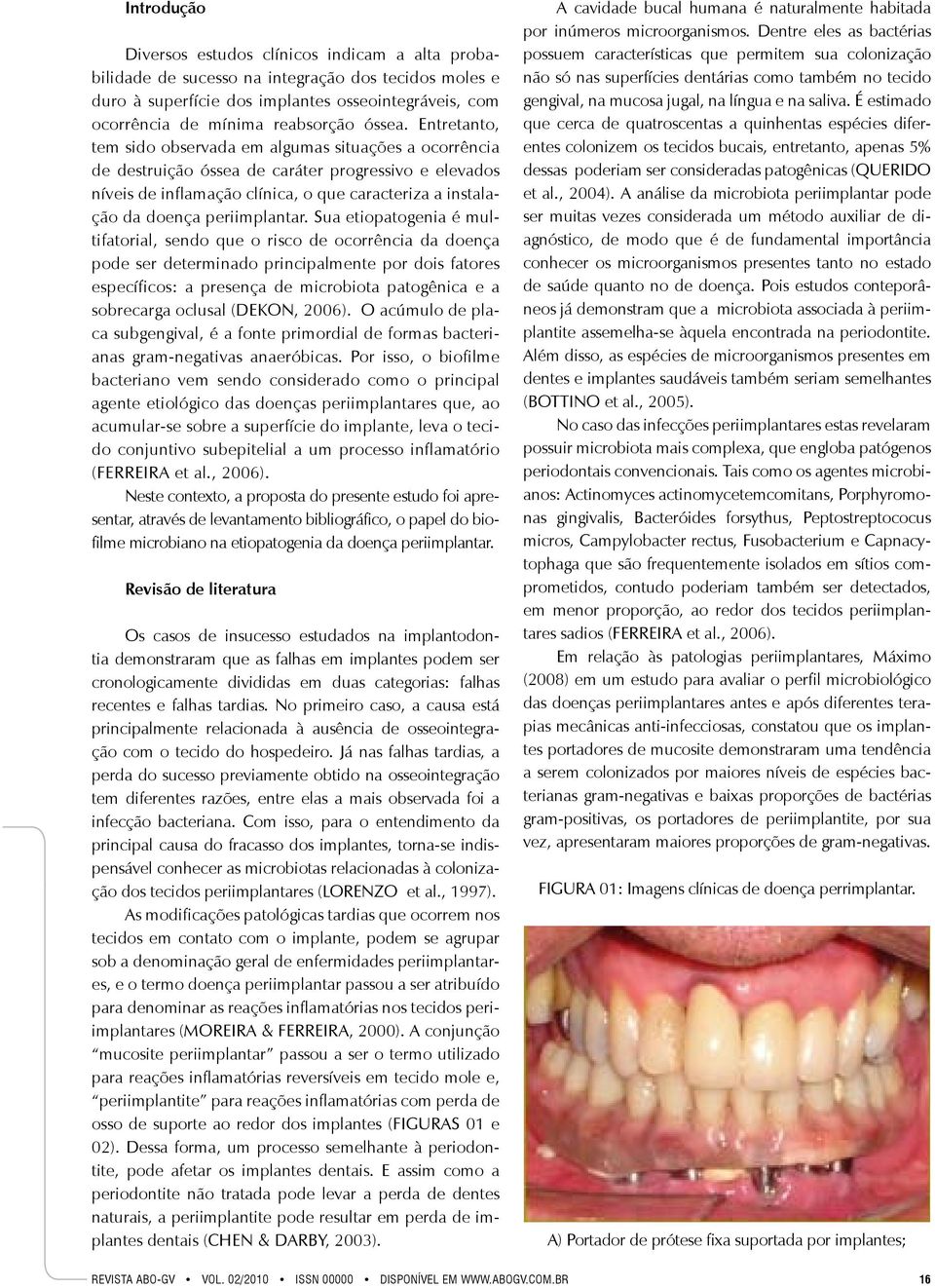 Entretanto, tem sido observada em algumas situações a ocorrência de destruição óssea de caráter progressivo e elevados níveis de inflamação clínica, o que caracteriza a instalação da doença