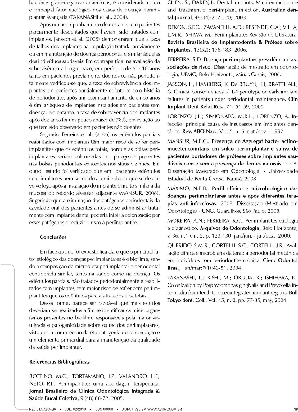 (2005) demonstraram que a taxa de falhas dos implantes na população tratada previamente ou em manutenção de doença periodontal é similar àquelas dos indivíduos saudáveis.