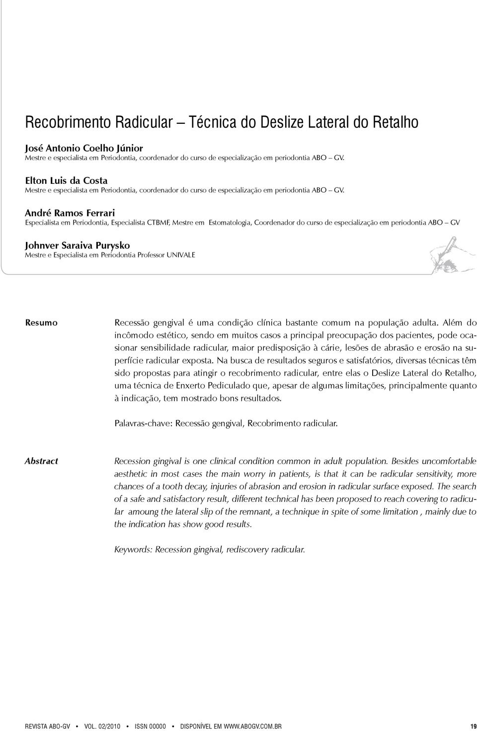 André Ramos Ferrari Especialista em Periodontia, Especialista CTBMF, Mestre em Estomatologia, Coordenador do curso de especialização em periodontia ABO GV Johnver Saraiva Purysko Mestre e