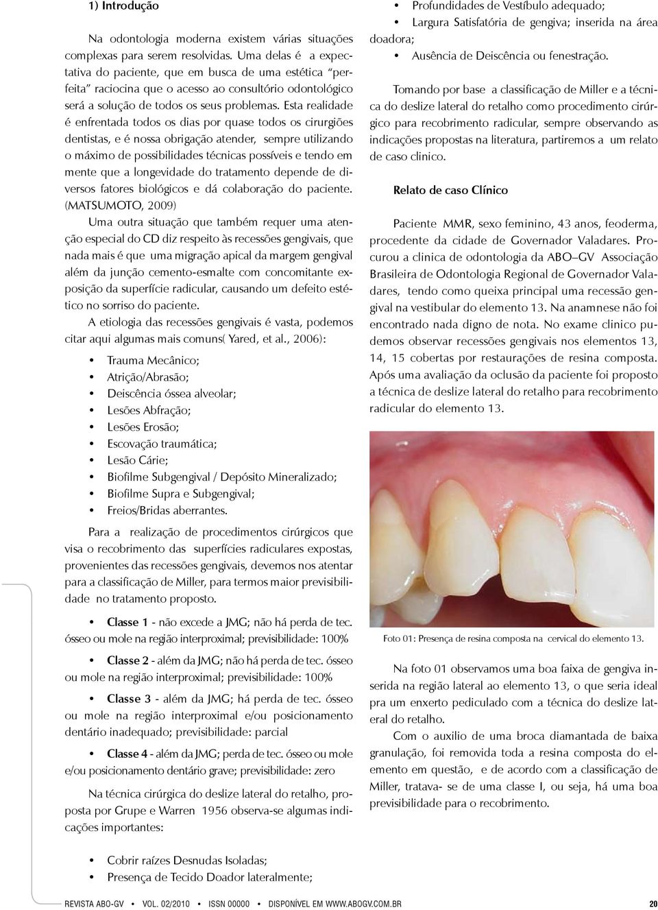 Esta realidade é enfrentada todos os dias por quase todos os cirurgiões dentistas, e é nossa obrigação atender, sempre utilizando o máximo de possibilidades técnicas possíveis e tendo em mente que a