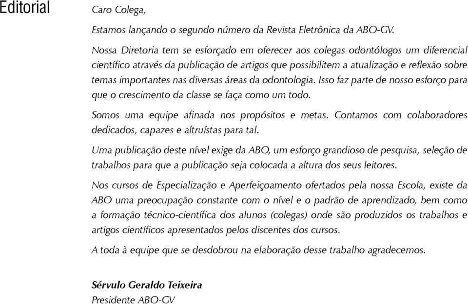 diversas áreas da odontologia. Isso faz parte de nosso esforço para que o crescimento da classe se faça como um todo. Somos uma equipe afinada nos propósitos e metas.