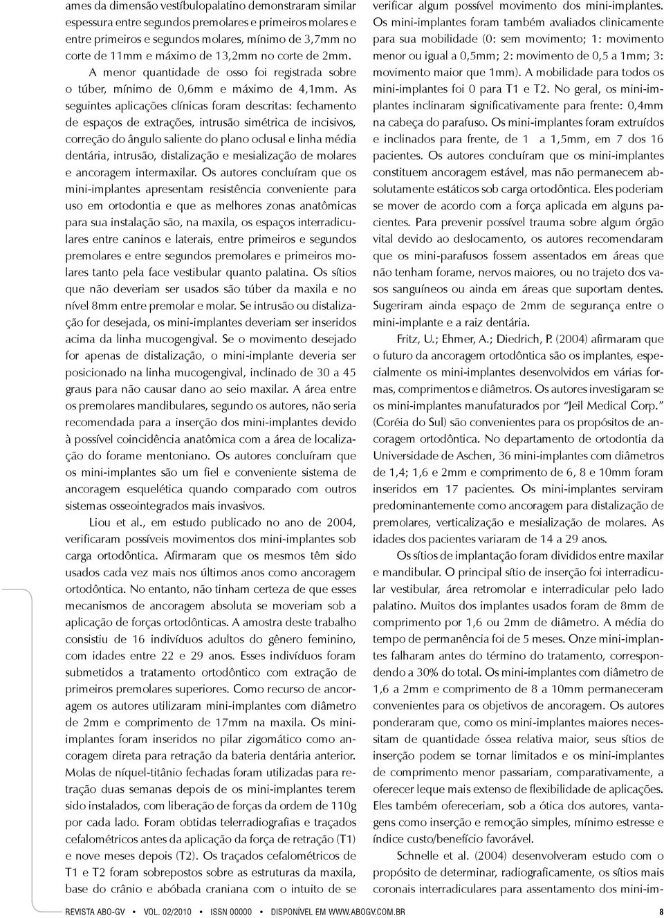 As seguintes aplicações clínicas foram descritas: fechamento de espaços de extrações, intrusão simétrica de incisivos, correção do ângulo saliente do plano oclusal e linha média dentária, intrusão,