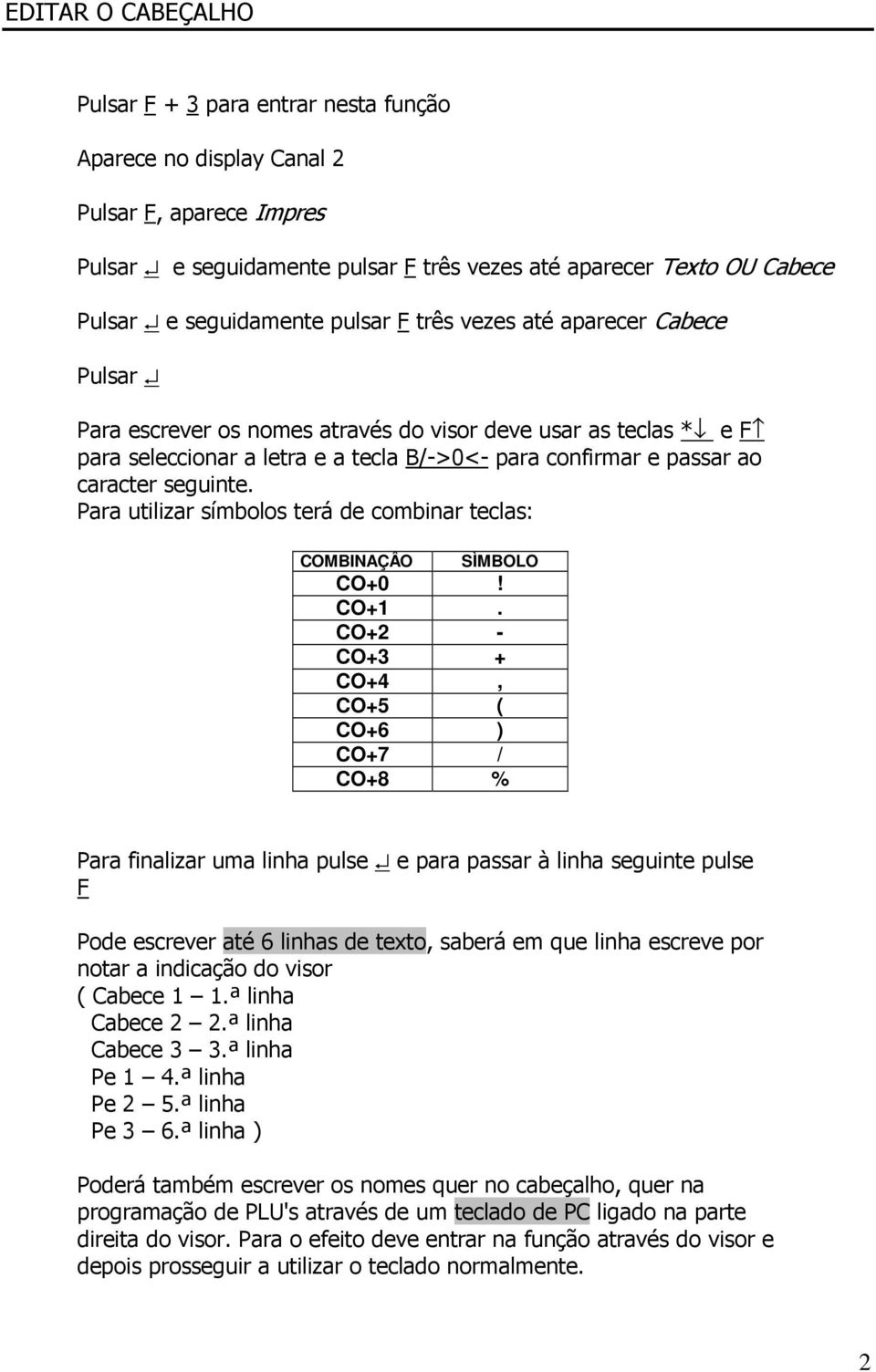 caracter seguinte. Para utilizar símbolos terá de combinar teclas: COMBINAÇÂO SÌMBOLO CO+0! CO+1.