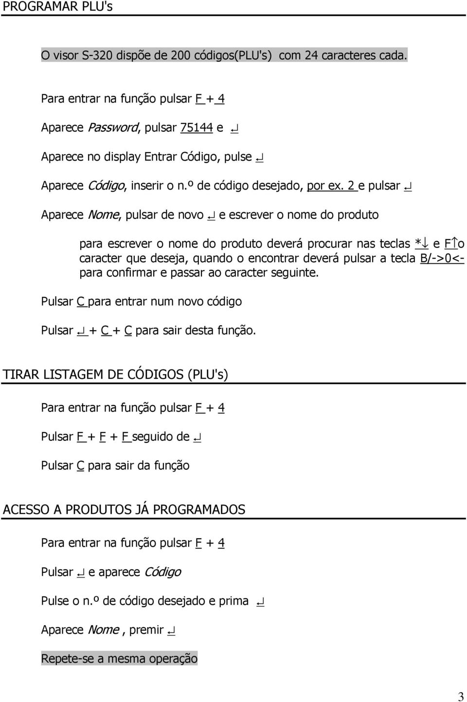 2 e pulsar Aparece Nome, pulsar de novo e escrever o nome do produto para escrever o nome do produto deverá procurar nas teclas * e F o caracter que deseja, quando o encontrar deverá pulsar a tecla