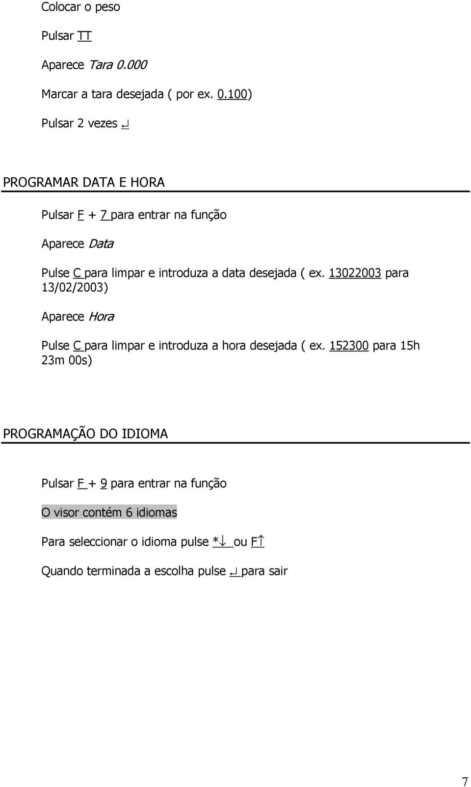 100) Pulsar 2 vezes PROGRAMAR DATA E HORA Pulsar F + 7 para entrar na função Aparece Data Pulse C para limpar e introduza a