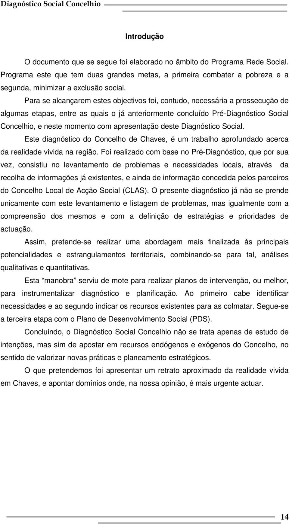 apresentação deste Diagnóstico Social. Este diagnóstico do Concelho de Chaves, é um trabalho aprofundado acerca da realidade vivida na região.