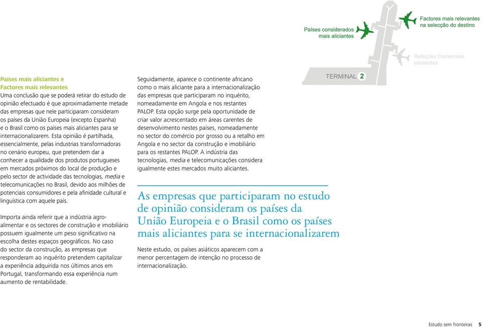 Esta opinião é partilhada, essencialmente, pelas industrias transformadoras no cenário europeu, que pretendem dar a conhecer a qualidade dos produtos portugueses em mercados próximos do local de