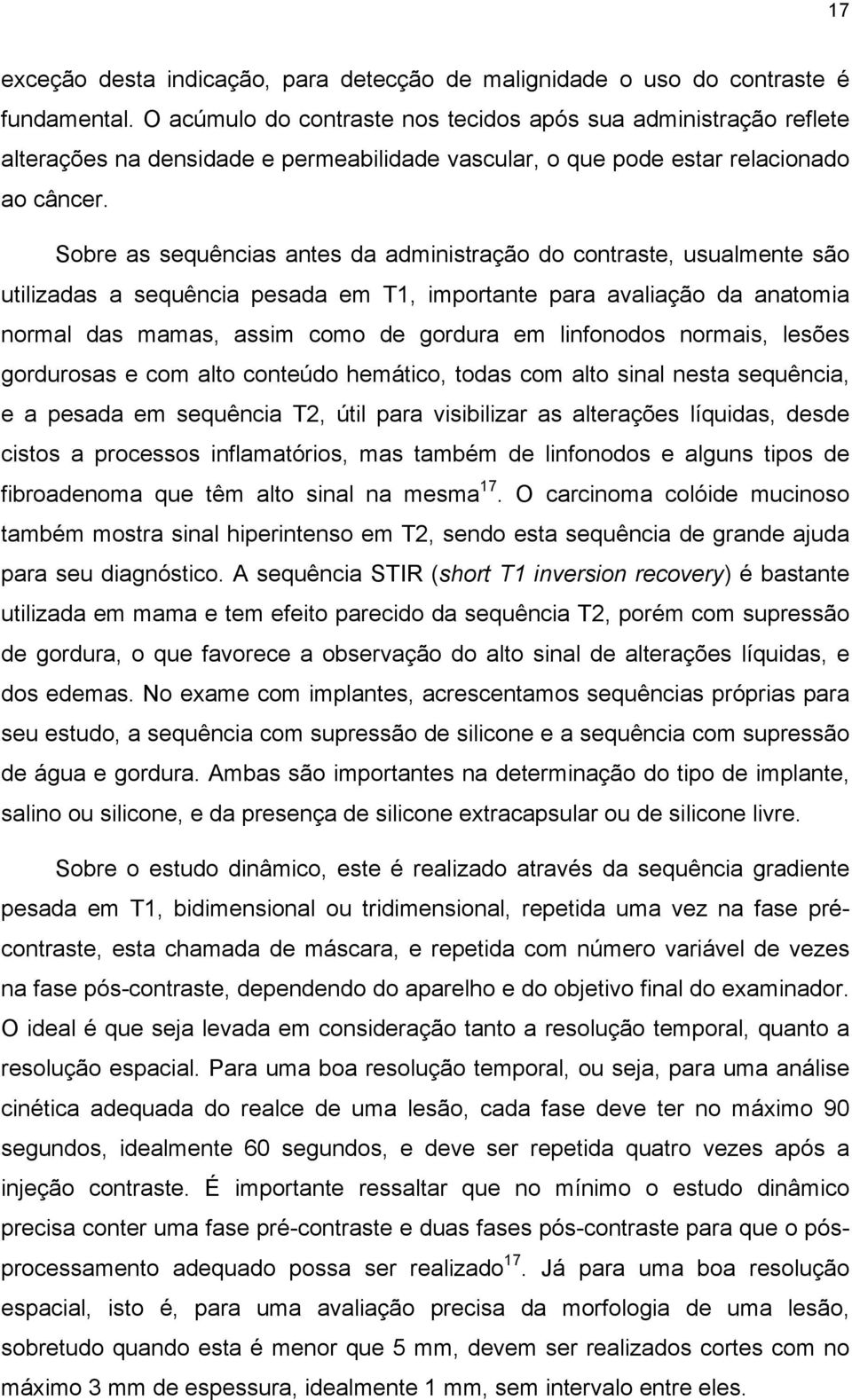 Sobre as sequências antes da administração do contraste, usualmente são utilizadas a sequência pesada em T1, importante para avaliação da anatomia normal das mamas, assim como de gordura em