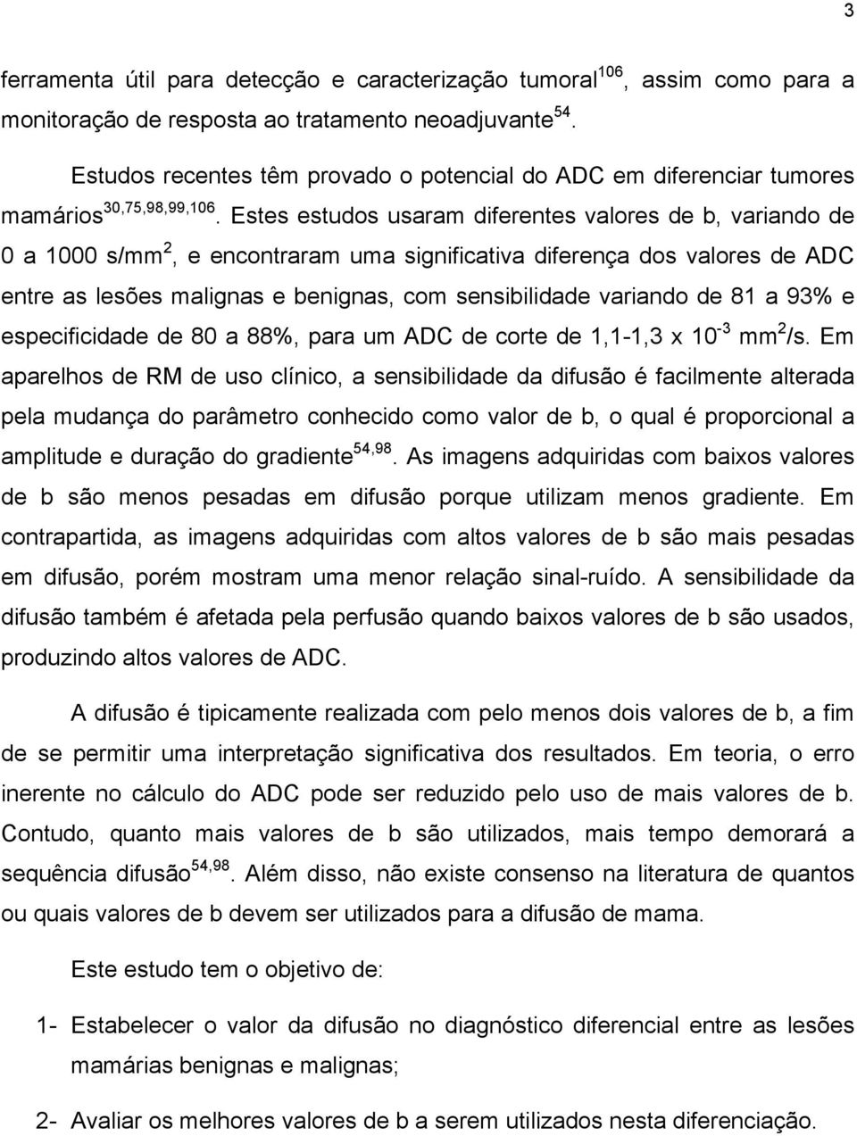 Estes estudos usaram diferentes valores de b, variando de 0 a 1000 s/mm 2, e encontraram uma significativa diferença dos valores de ADC entre as lesões malignas e benignas, com sensibilidade variando