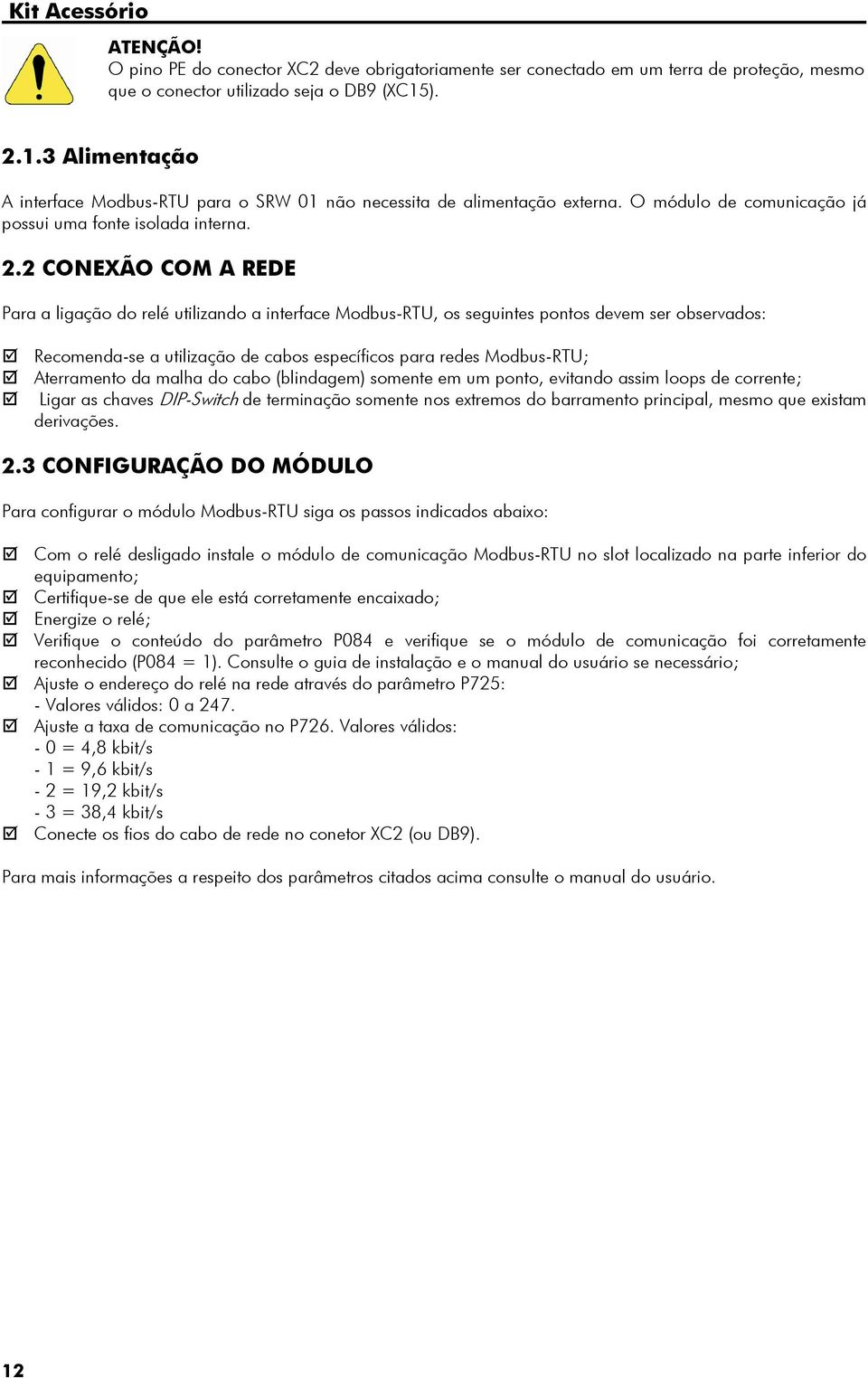 relé utilizando a interface Modbus-RTU, os seguintes pontos devem ser observados: Recomenda-se a utilização de cabos específicos para redes Modbus-RTU; Aterramento da malha do cabo (blindagem)