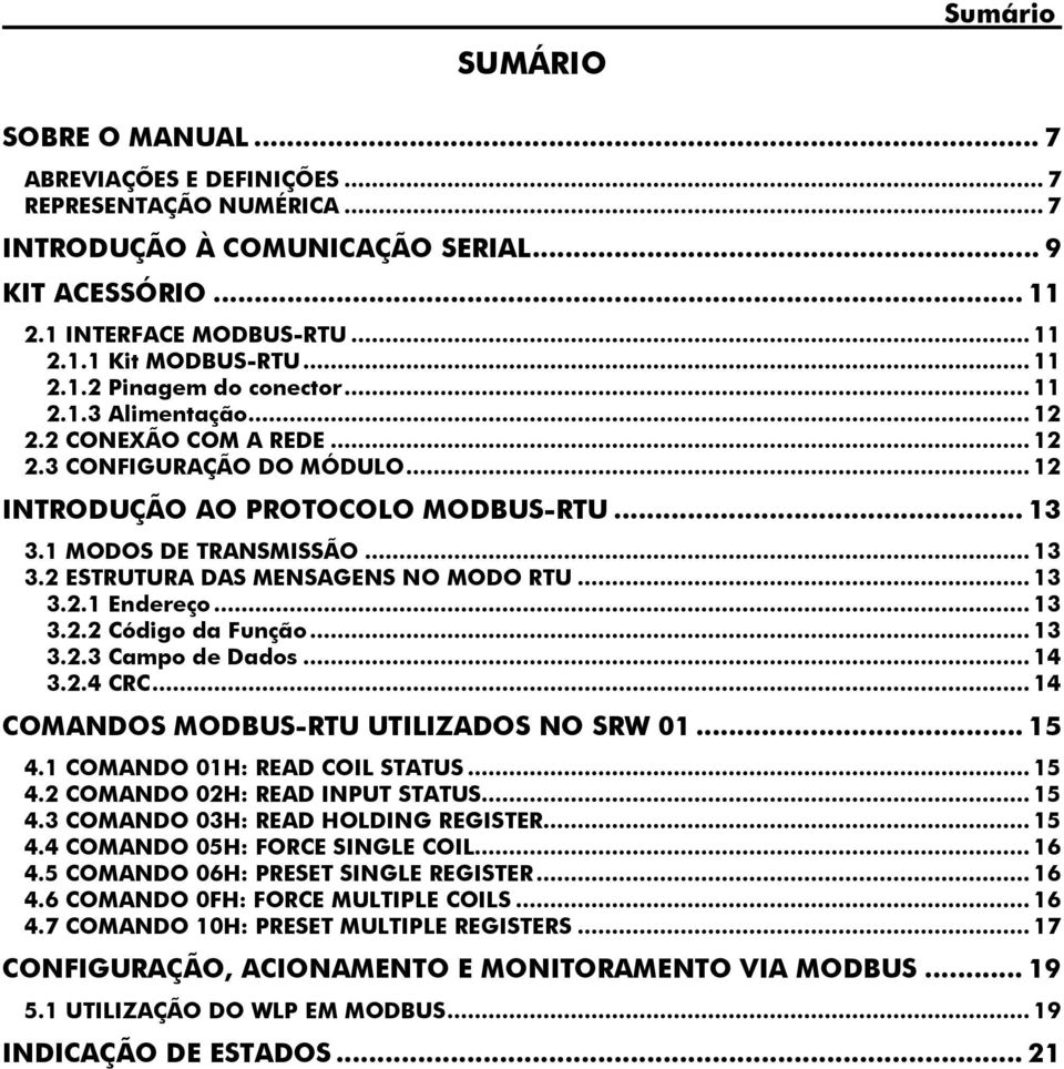 1 MODOS DE TRANSMISSÃO... 13 3.2 ESTRUTURA DAS MENSAGENS NO MODO RTU... 13 3.2.1 Endereço... 13 3.2.2 Código da Função... 13 3.2.3 Campo de Dados... 14 3.2.4 CRC.