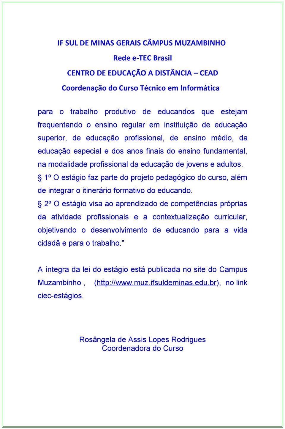 1º O estágio faz parte do projeto pedagógico do curso, além de integrar o itinerário formativo do educando.