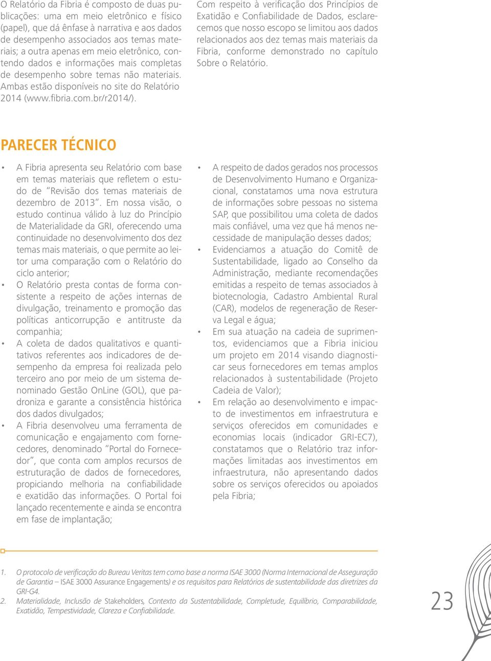 Com respeito à verificação dos Princípios de Exatidão e Confiabilidade de Dados, esclarecemos que nosso escopo se limitou aos dados relacionados aos dez temas mais materiais da Fibria, conforme