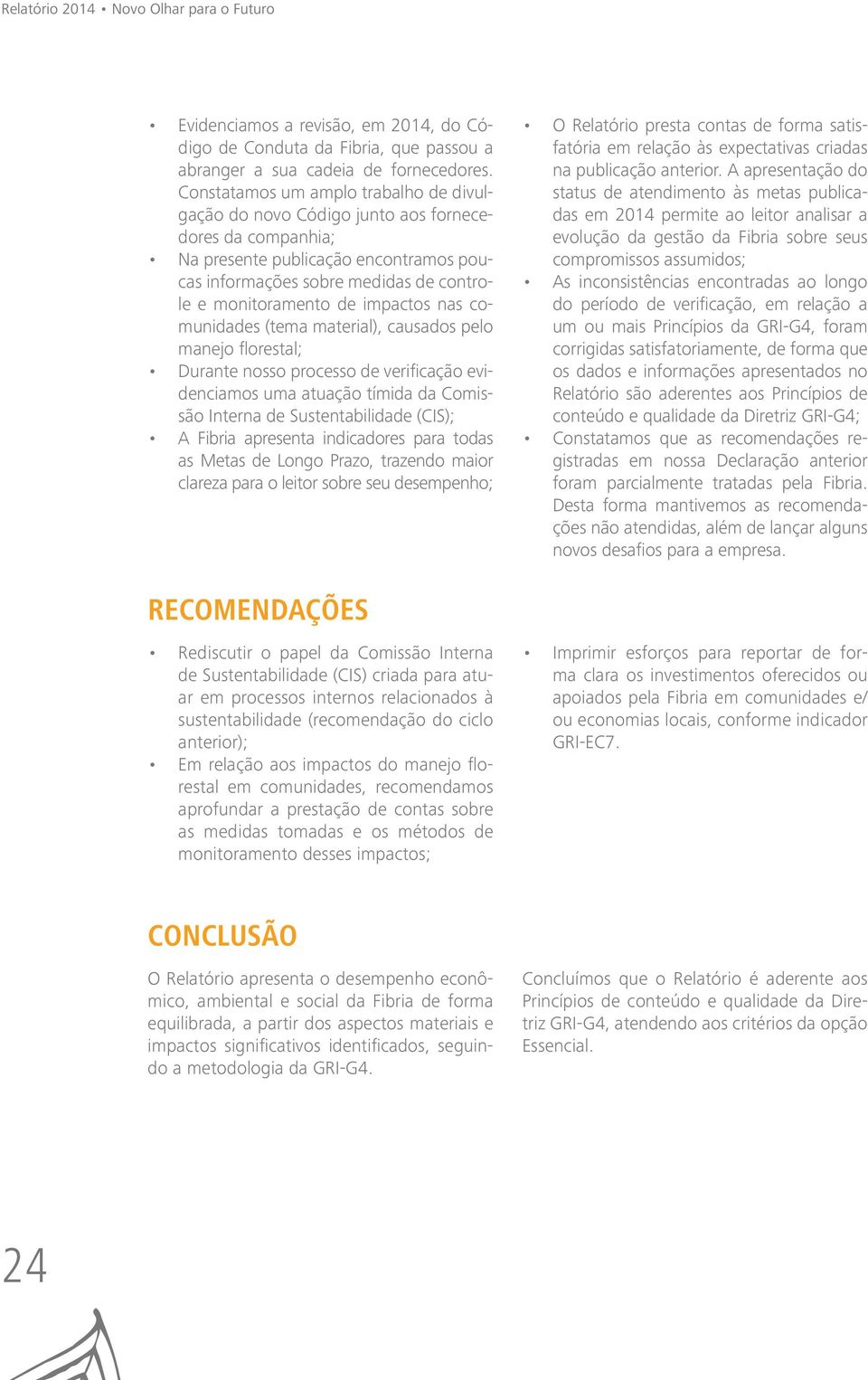 impactos nas comunidades (tema material), causados pelo manejo florestal; Durante nosso processo de verificação evidenciamos uma atuação tímida da Comissão Interna de Sustentabilidade (CIS); A Fibria