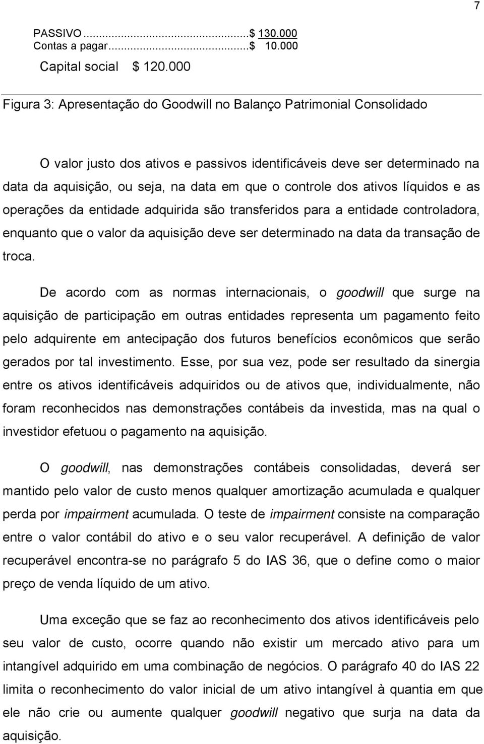 controle dos ativos líquidos e as operações da entidade adquirida são transferidos para a entidade controladora, enquanto que o valor da aquisição deve ser determinado na data da transação de troca.