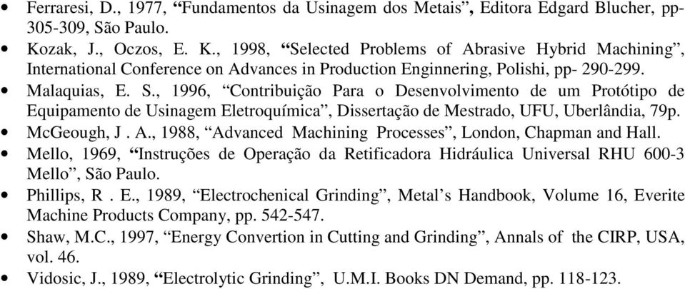 McGeough, J. A., 1988, Advanced Machining Processes, London, Chapman and Hall. Mello, 1969, Instruções de Operação da Retificadora Hidráulica Universal RHU 600-3 Mello, São Paulo. Phillips, R. E.