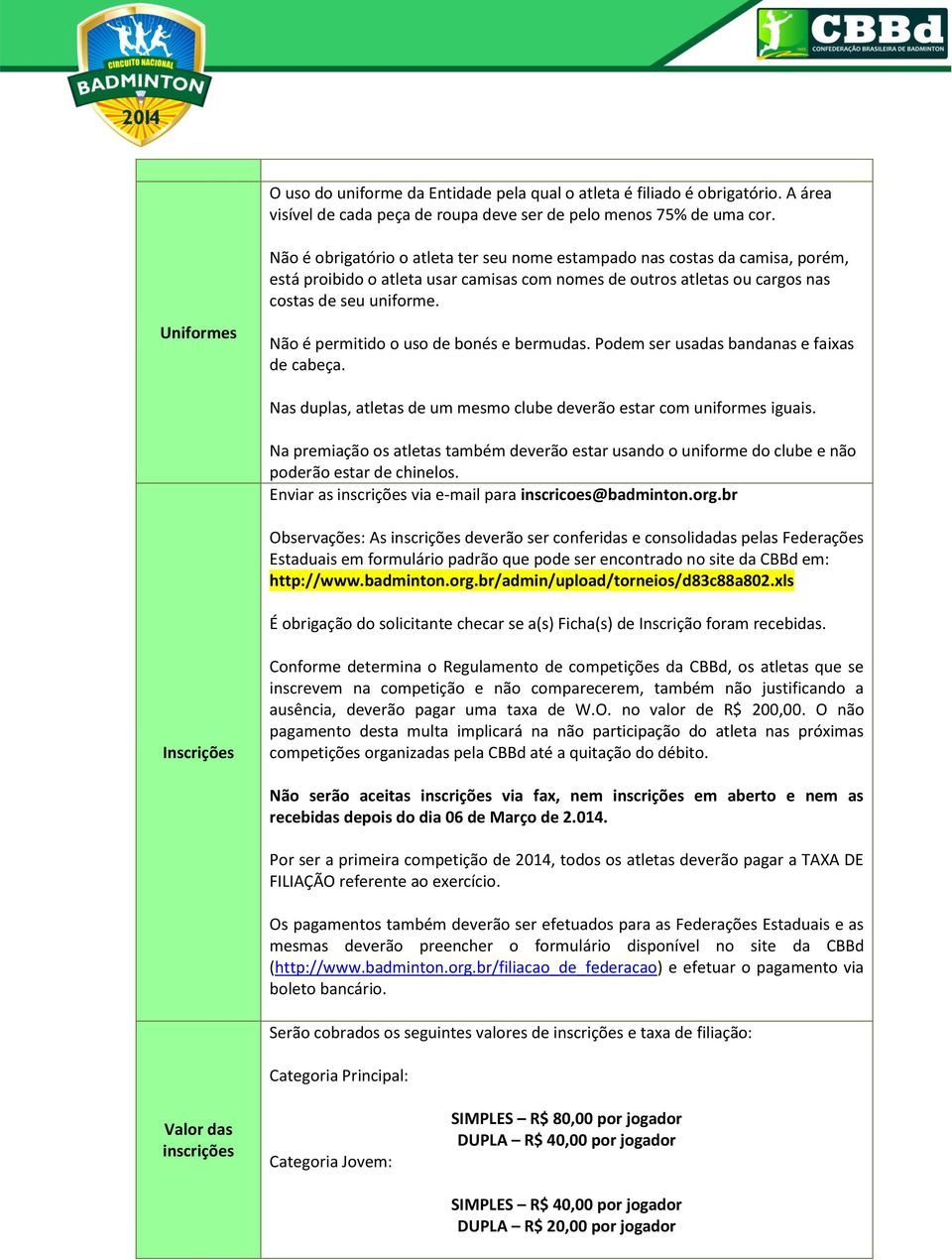 Uniformes Não é permitido o uso de bonés e bermudas. Podem ser usadas bandanas e faixas de cabeça. Nas duplas, atletas de um mesmo clube deverão estar com uniformes iguais.