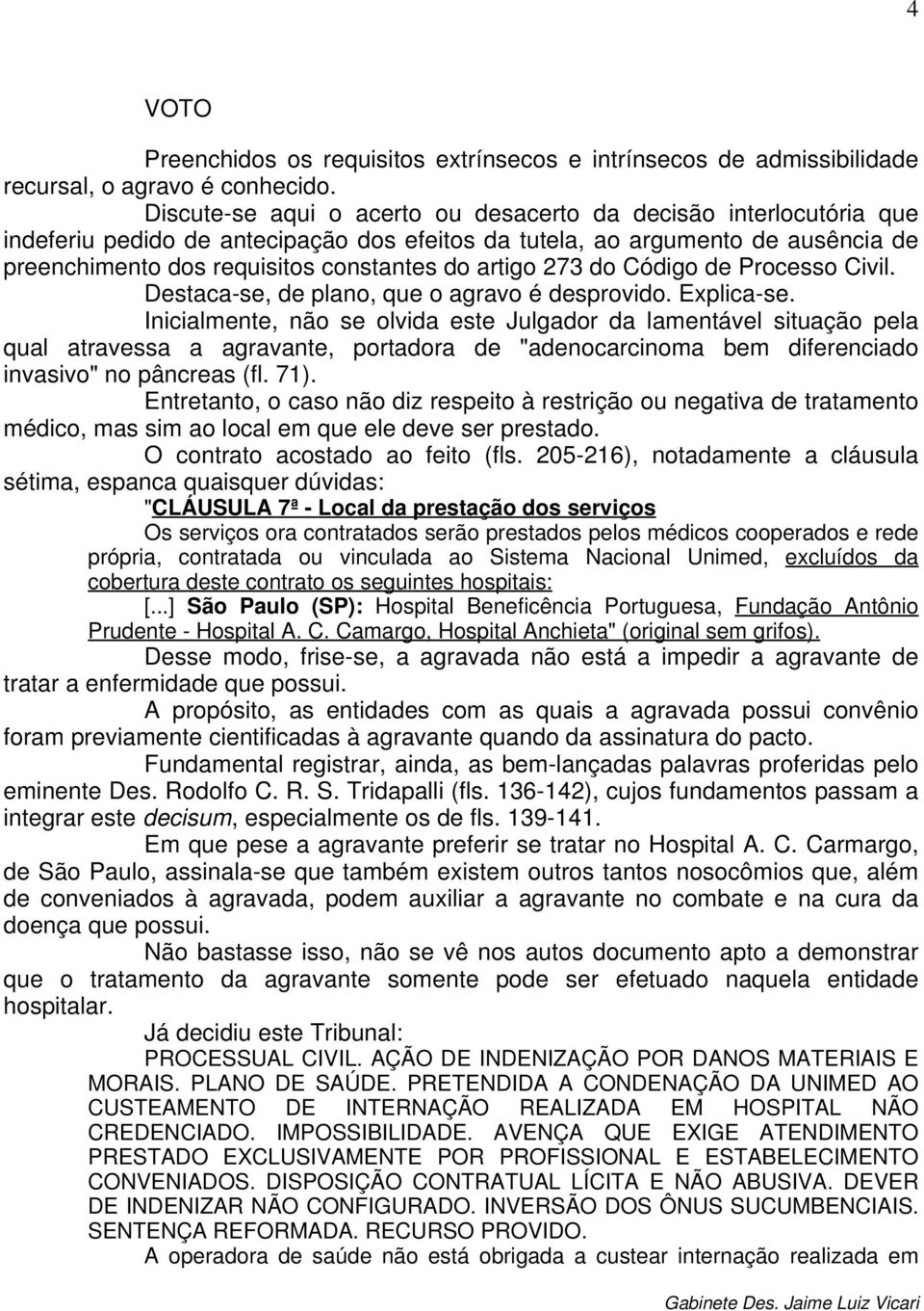 artigo 273 do Código de Processo Civil. Destaca-se, de plano, que o agravo é desprovido. Explica-se.