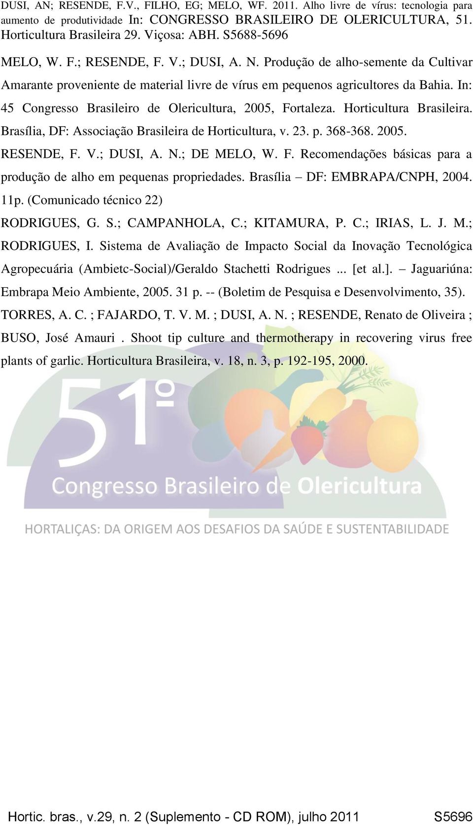 ; DE MELO, W. F. Recomendações básicas para a produção de alho em pequenas propriedades. Brasília DF: EMBRAPA/CNPH, 2004. 11p. (Comunicado técnico 22) RODRIGUES, G. S.; CAMPANHOLA, C.; KITAMURA, P. C.; IRIAS, L.