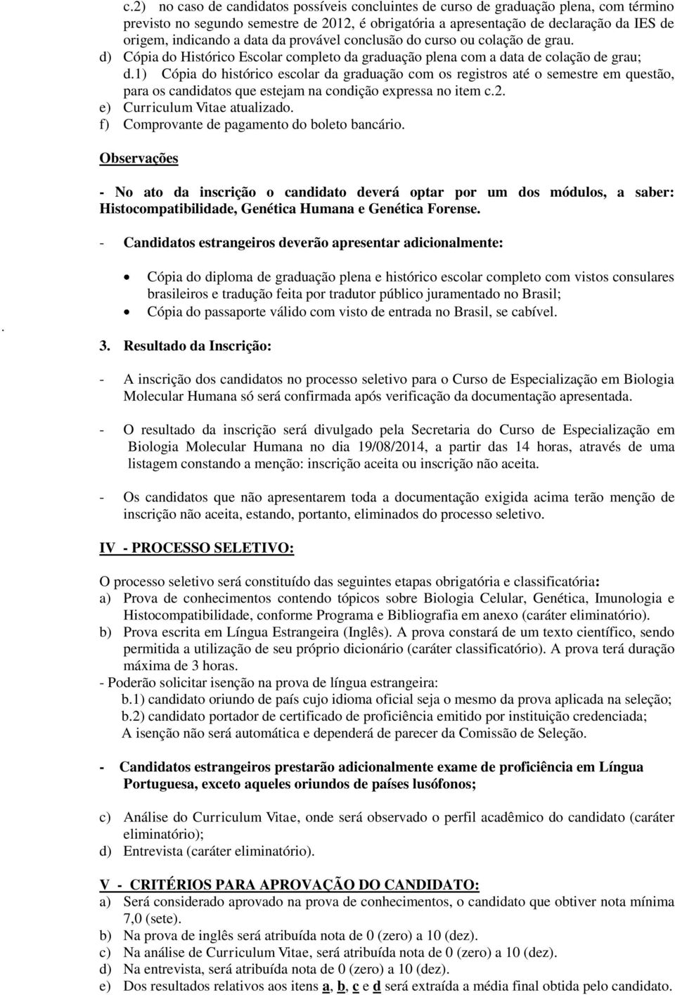 1) Cópia do histórico escolar da graduação com os registros até o semestre em questão, para os candidatos que estejam na condição expressa no item c.2. e) Curriculum Vitae atualizado.