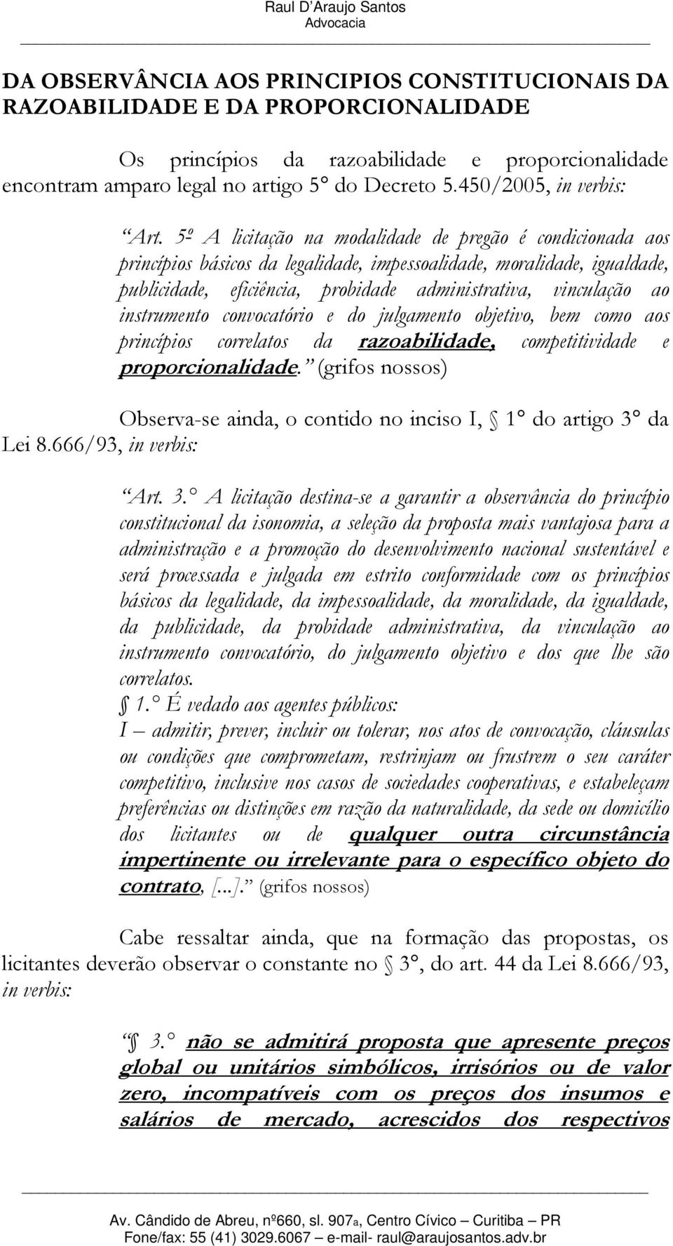 5º A licitação na modalidade de pregão é condicionada aos princípios básicos da legalidade, impessoalidade, moralidade, igualdade, publicidade, eficiência, probidade administrativa, vinculação ao