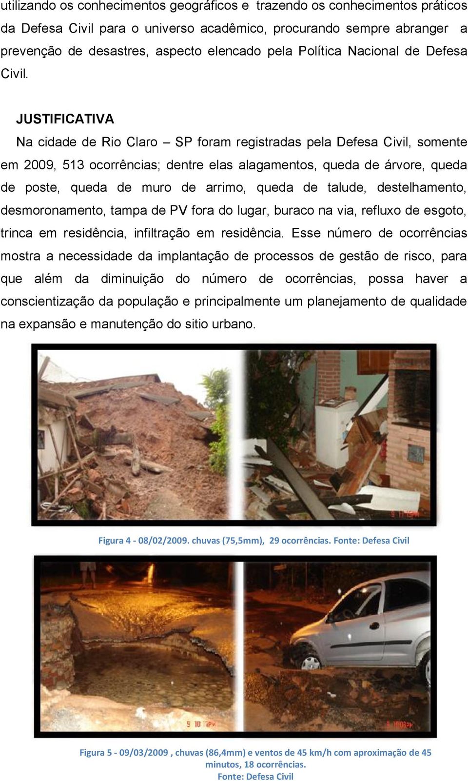JUSTIFICATIVA Na cidade de Rio Claro SP foram registradas pela Defesa Civil, somente em 2009, 513 ocorrências; dentre elas alagamentos, queda de árvore, queda de poste, queda de muro de arrimo, queda
