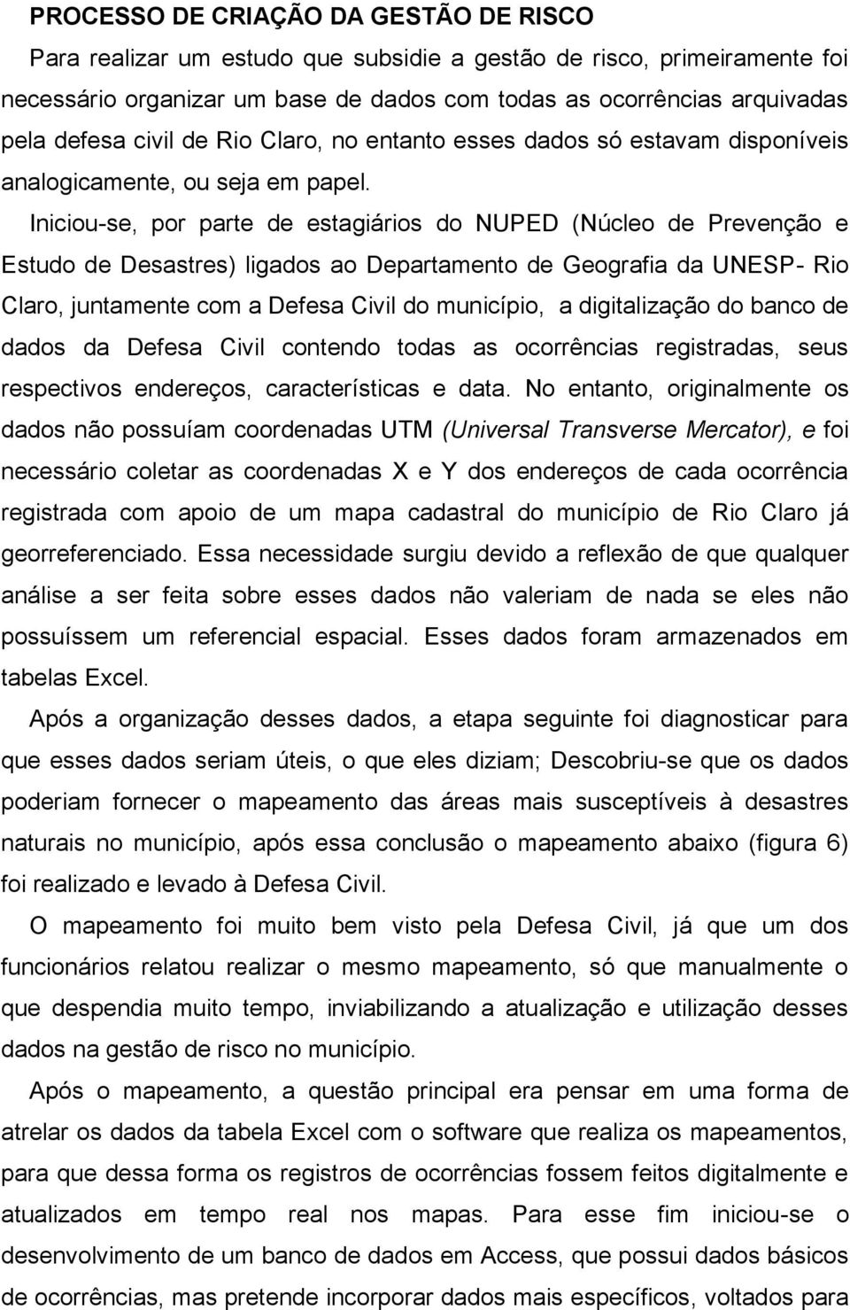 Iniciou-se, por parte de estagiários do NUPED (Núcleo de Prevenção e Estudo de Desastres) ligados ao Departamento de Geografia da UNESP- Rio Claro, juntamente com a Defesa Civil do município, a