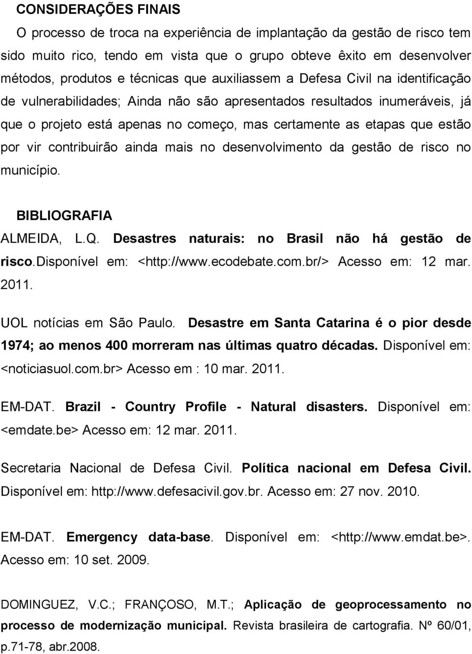 contribuirão ainda mais no desenvolvimento da gestão de risco no município. BIBLIOGRAFIA ALMEIDA, L.Q. Desastres naturais: no Brasil não há gestão de risco.disponível em: <http://www.ecodebate.com.