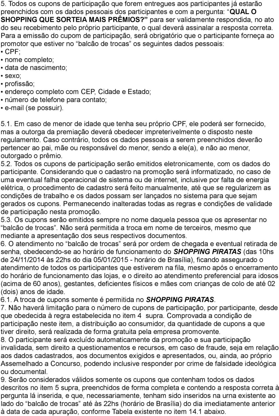 Para a emissão do cupom de participação, será obrigatório que o participante forneça ao promotor que estiver no balcão de trocas os seguintes dados pessoais: CPF; nome completo; data de nascimento;