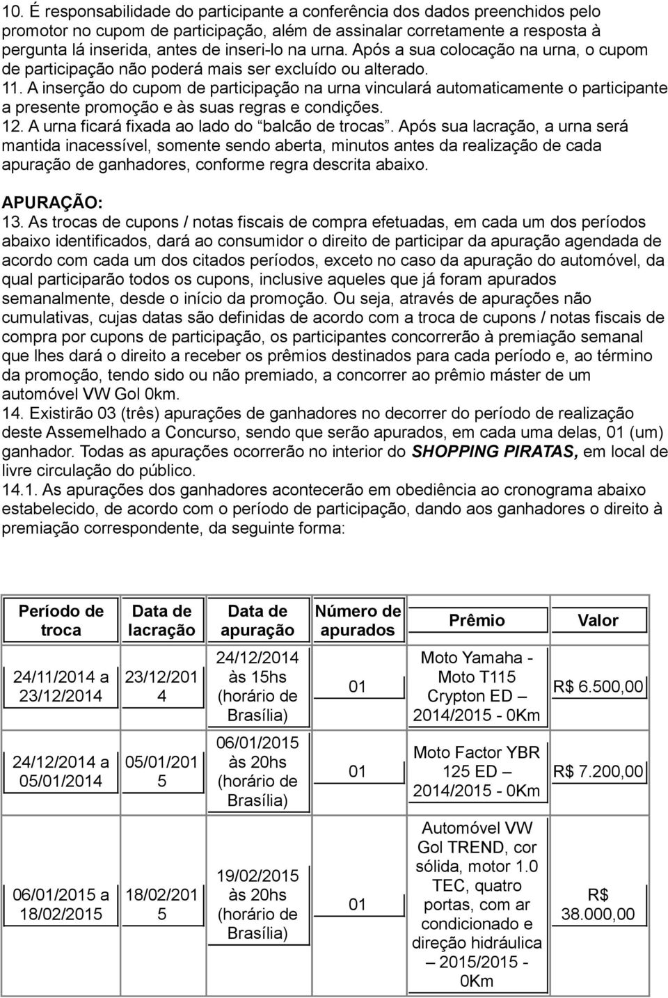 A inserção do cupom de participação na urna vinculará automaticamente o participante a presente promoção e às suas regras e condições. 12. A urna ficará fixada ao lado do balcão de trocas.