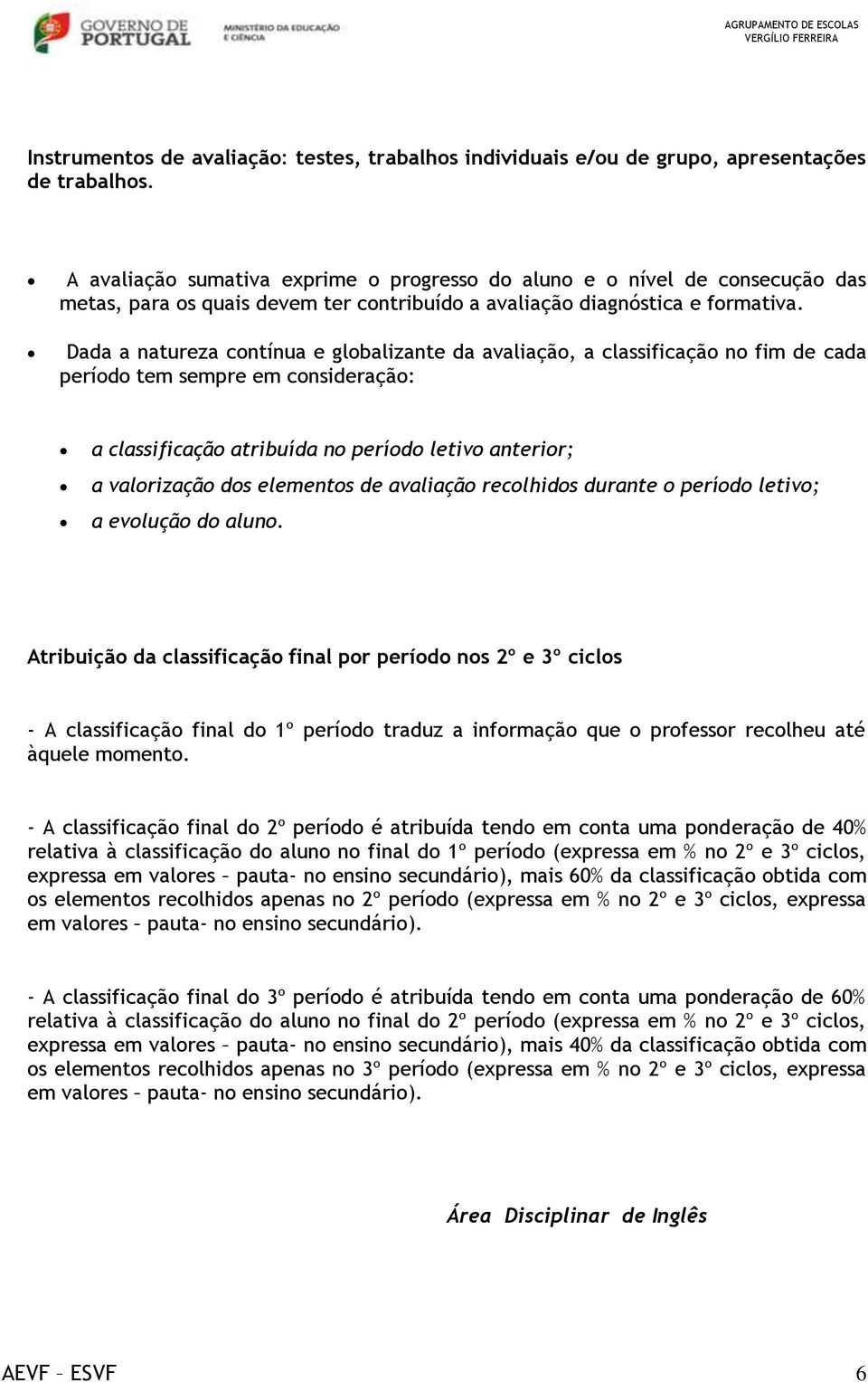 Dada a natureza contínua e globalizante da avaliação, a classificação no fim de cada período tem sempre em consideração: a classificação atribuída no período letivo anterior; a valorização dos