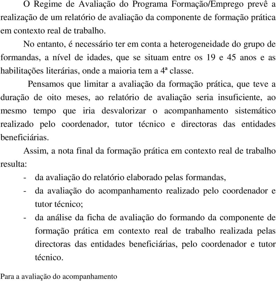 Pensamos que limitar a avaliação da formação prática, que teve a duração de oito meses, ao relatório de avaliação seria insuficiente, ao mesmo tempo que iria desvalorizar o acompanhamento sistemático