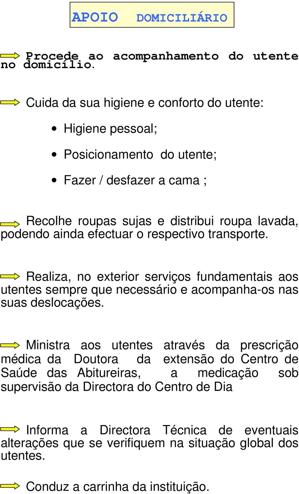 efectuar o respectivo transporte. Realiza, no exterior serviços fundamentais aos utentes sempre que necessário e acompanha-os nas suas deslocações.