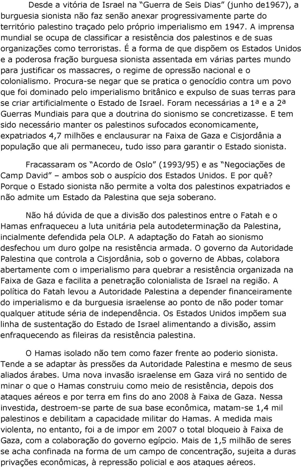 É a forma de que dispõem os Estados Unidos e a poderosa fração burguesa sionista assentada em várias partes mundo para justificar os massacres, o regime de opressão nacional e o colonialismo.