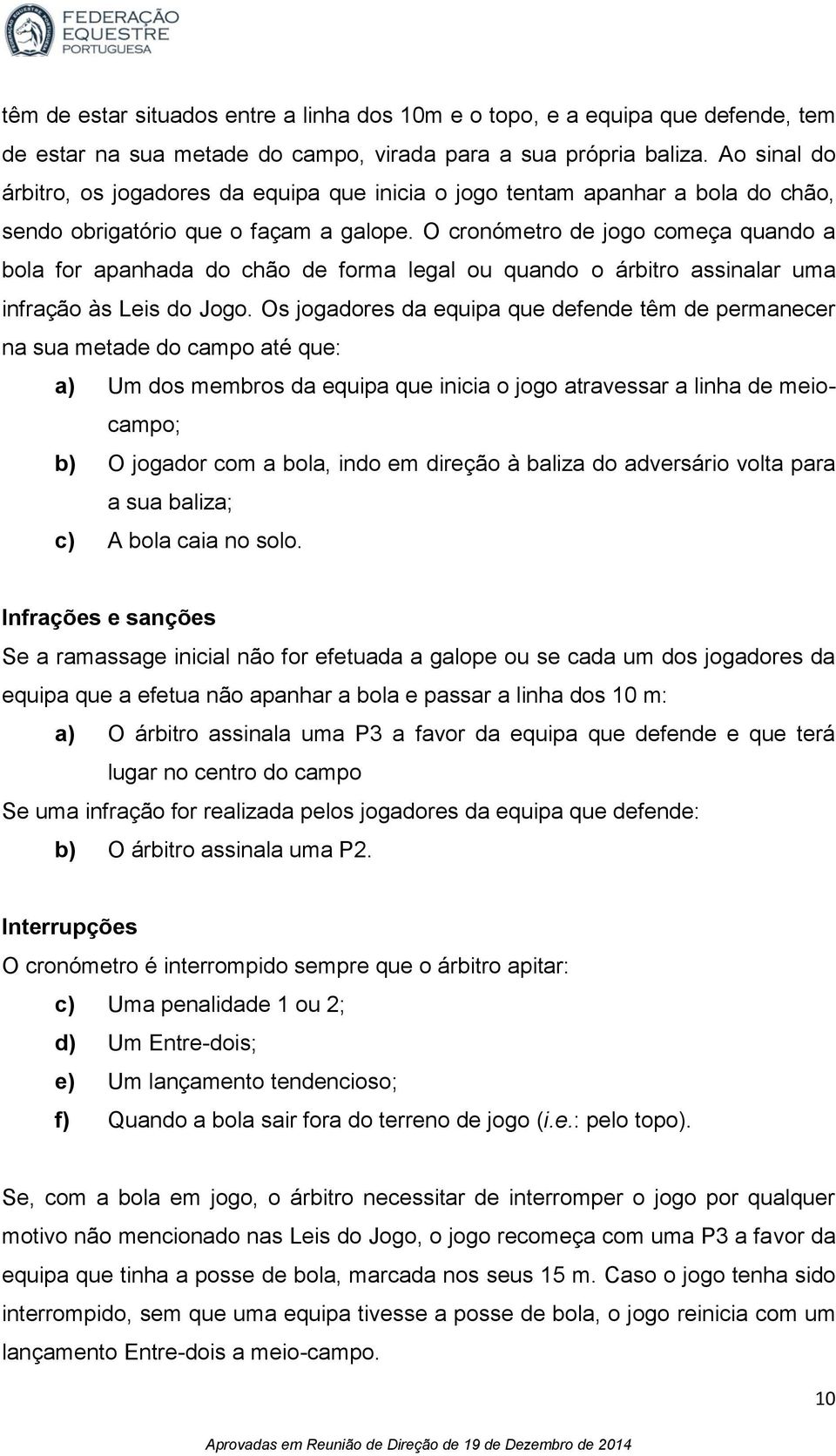 O cronómetro de jogo começa quando a bola for apanhada do chão de forma legal ou quando o árbitro assinalar uma infração às Leis do Jogo.