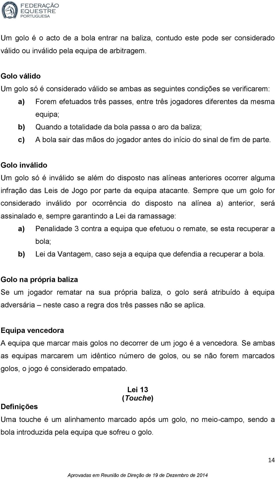 bola passa o aro da baliza; c) A bola sair das mãos do jogador antes do início do sinal de fim de parte.