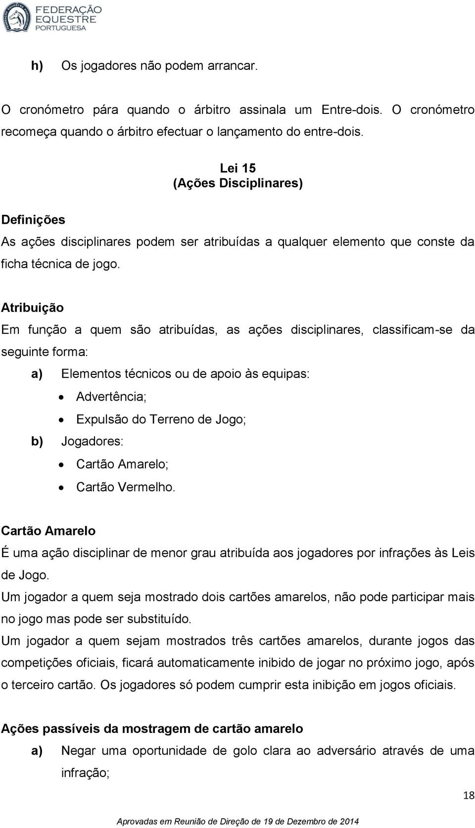 Atribuição Em função a quem são atribuídas, as ações disciplinares, classificam-se da seguinte forma: a) Elementos técnicos ou de apoio às equipas: Advertência; Expulsão do Terreno de Jogo; b)