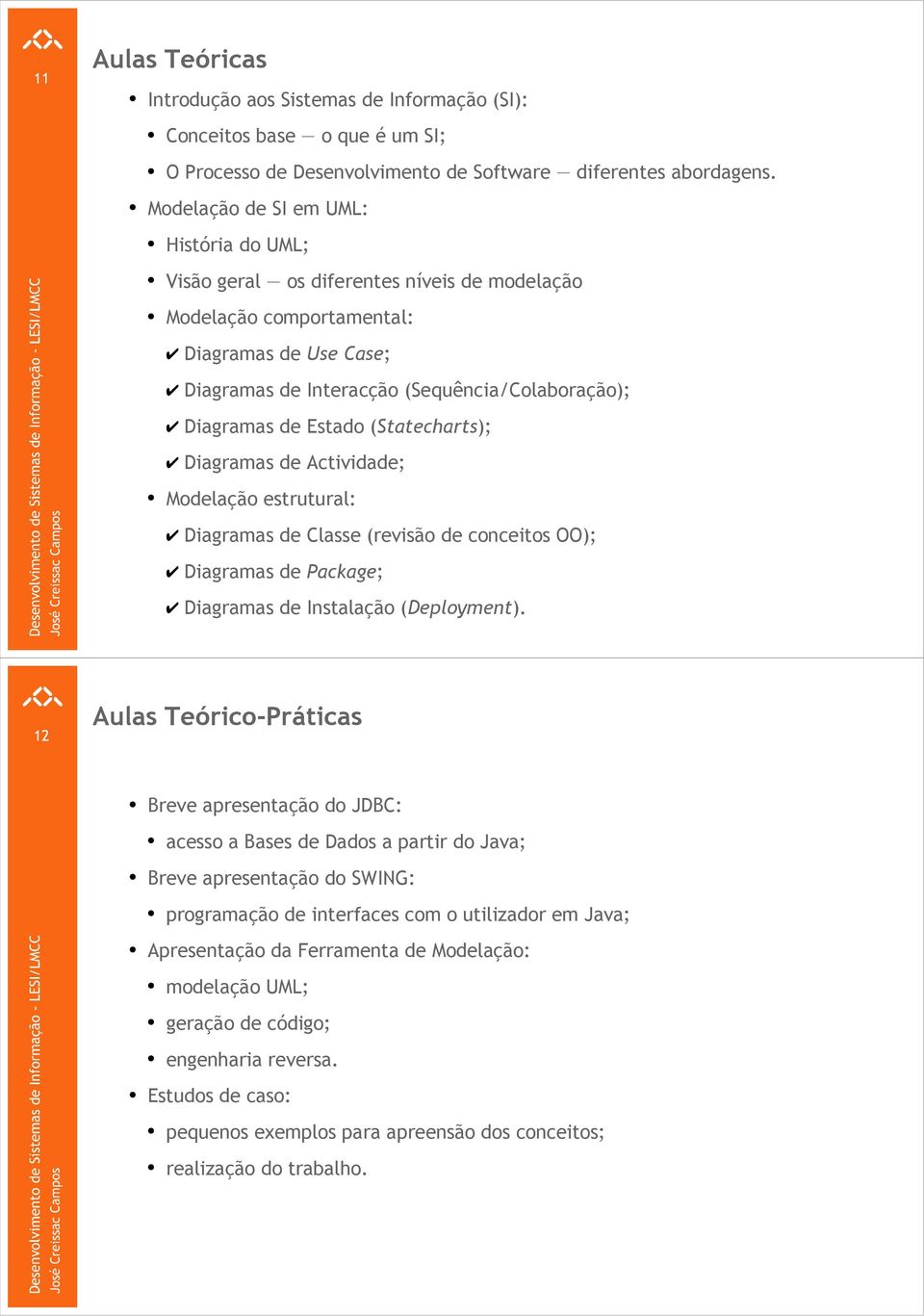 Estado (Statecharts); Diagramas de Actividade; Modelação estrutural: Diagramas de Classe (revisão de conceitos OO); Diagramas de Package; Diagramas de Instalação (Deployment).