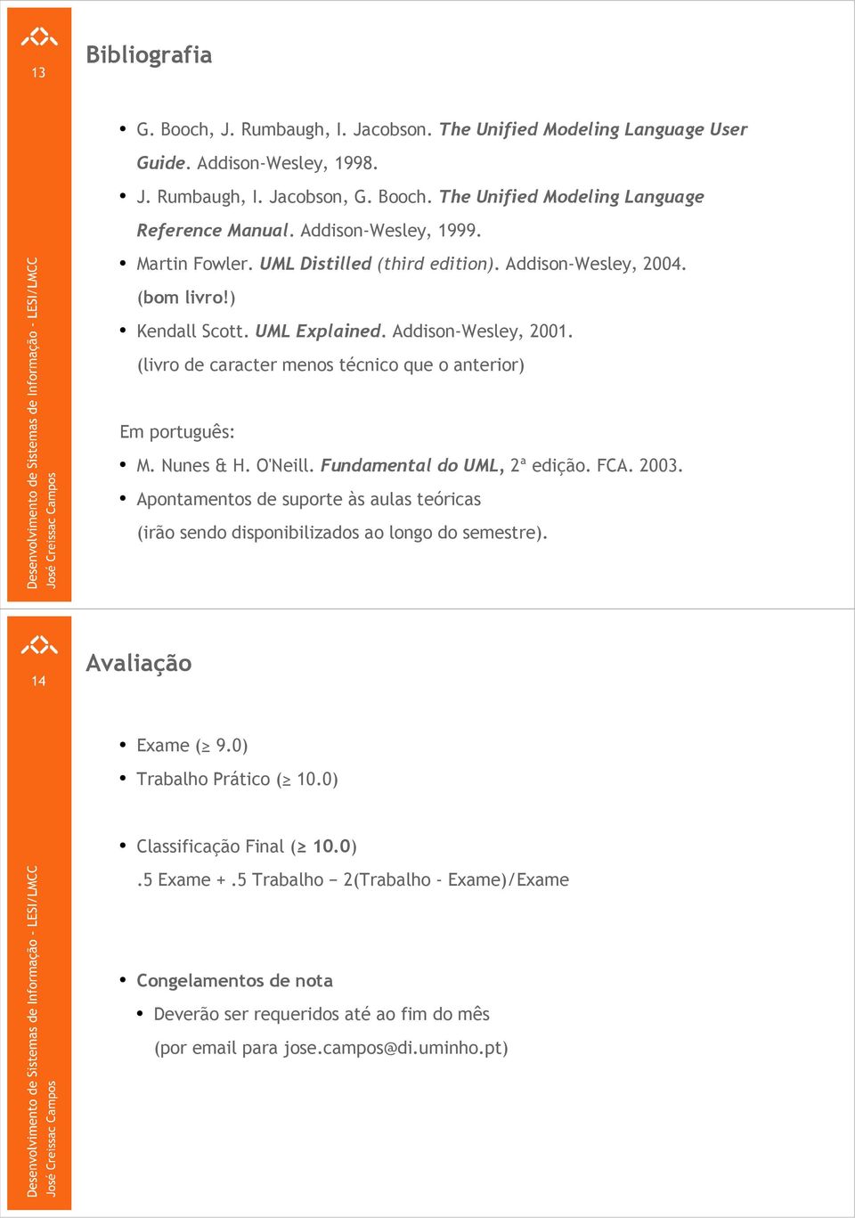 (livro de caracter menos técnico que o anterior) Em português: M. Nunes & H. O'Neill. Fundamental do UML, 2ª edição. FCA. 2003.