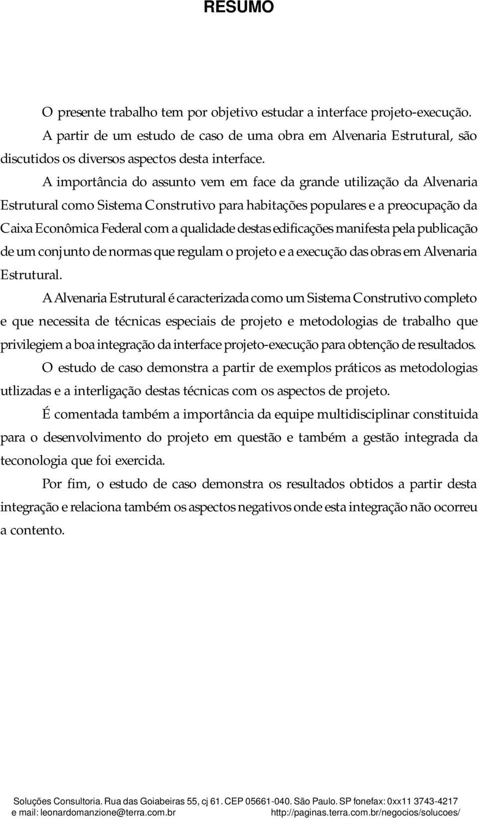 A importância do assunto vem em face da grande utilização da Alvenaria Estrutural como Sistema Construtivo para habitações populares e a preocupação da Caixa Econômica Federal com a qualidade destas