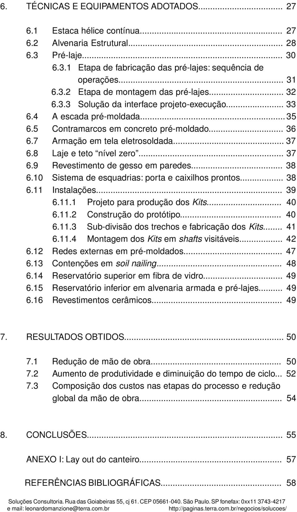 8 Laje e teto nível zero... 37 6.9 Revestimento de gesso em paredes... 38 6.10 Sistema de esquadrias: porta e caixilhos prontos... 38 6.11 Instalações... 39 6.11.1 Projeto para produção dos Kits.