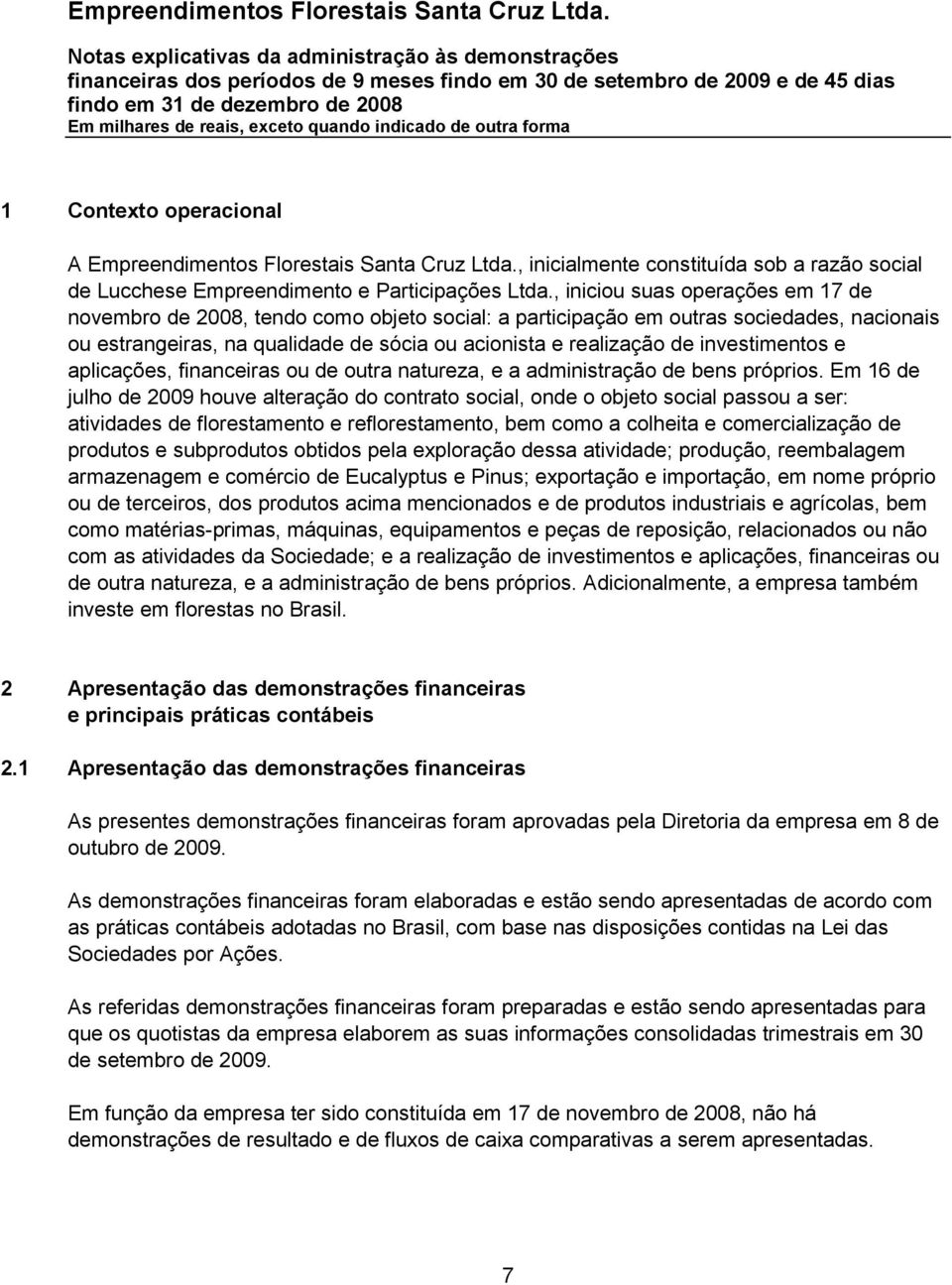 , iniciou suas operações em 17 de novembro de 2008, tendo como objeto social: a participação em outras sociedades, nacionais ou estrangeiras, na qualidade de sócia ou acionista e realização de